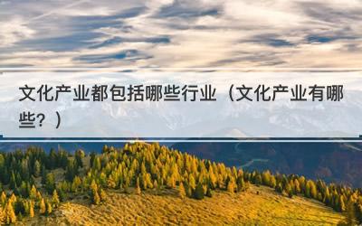 文化产业都包括哪些行业（文化产业有哪些？）