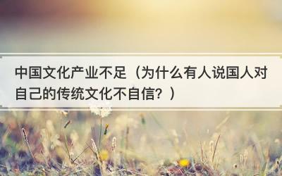中国文化产业不足（为什么有人说国人对自己的传统文化不自信？）