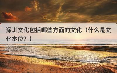深圳文化包括哪些方面的文化（什么是文化本位？）